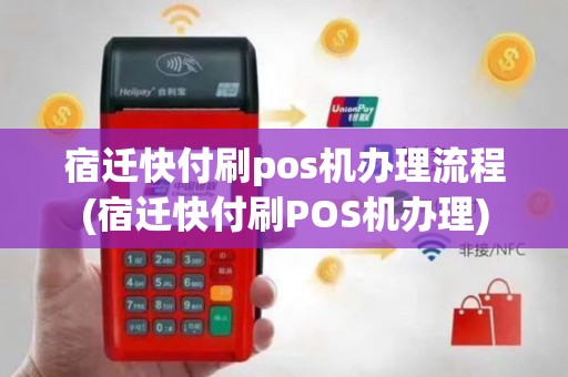 宿迁快付刷pos机办理流程(宿迁快付刷POS机办理)