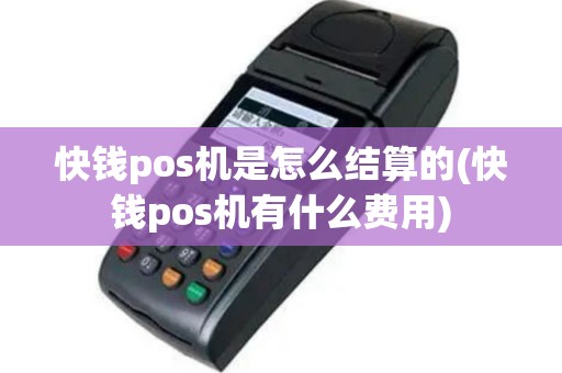 快钱pos机是怎么结算的(快钱pos机有什么费用)