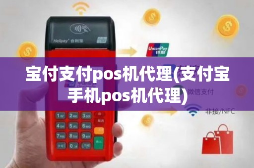 宝付支付pos机代理(支付宝手机pos机代理)