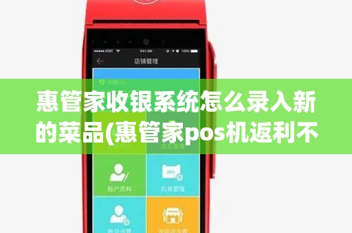 惠管家收银系统怎么录入新的菜品(惠管家pos机返利不到账)