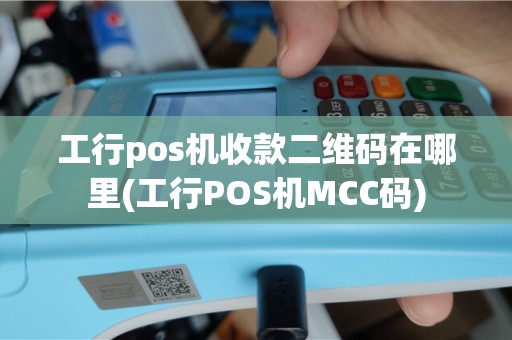 工行pos机收款二维码在哪里(工行POS机MCC码)