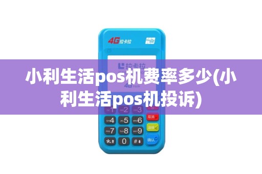 小利生活pos机费率多少(小利生活pos机投诉)