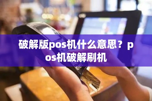 破解版pos机什么意思？pos机破解刷机