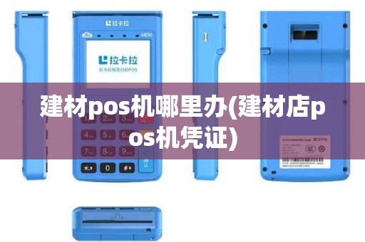 建材pos机哪里办(建材店pos机凭证)