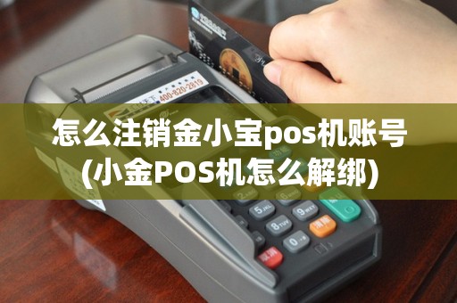 怎么注销金小宝pos机账号(小金POS机怎么解绑)
