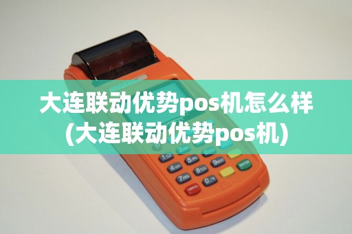 大连联动优势pos机怎么样(大连联动优势pos机)