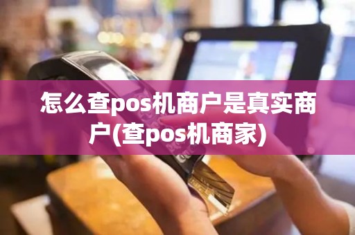 怎么查pos机商户是真实商户(查pos机商家)