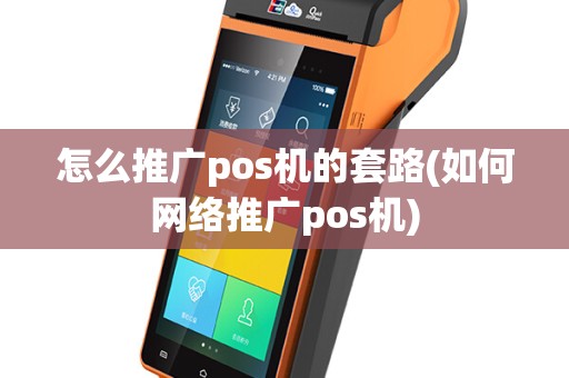 怎么推广pos机的套路(如何网络推广pos机)