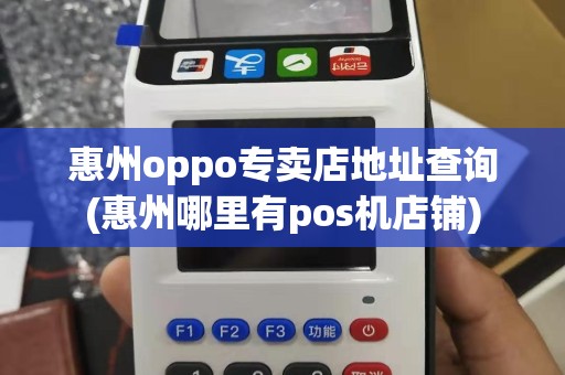 惠州oppo专卖店地址查询(惠州哪里有pos机店铺)