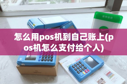 怎么用pos机到自己账上(pos机怎么支付给个人)