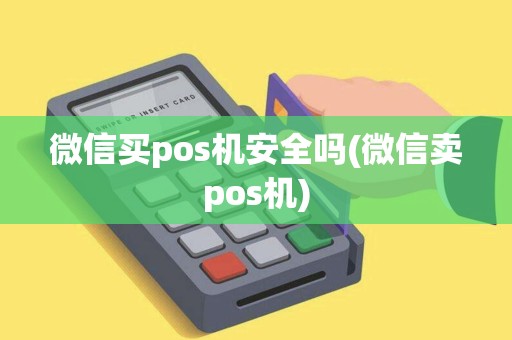 微信买pos机安全吗(微信卖pos机)
