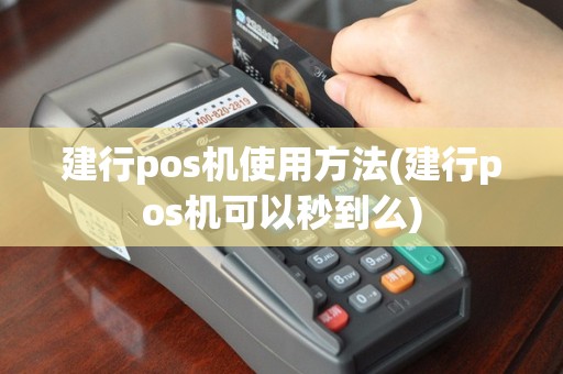 建行pos机使用方法(建行pos机可以秒到么)