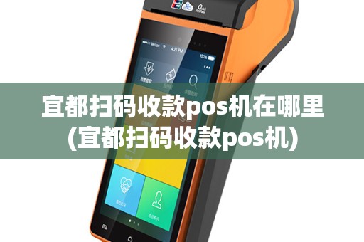 宜都扫码收款pos机在哪里(宜都扫码收款pos机)