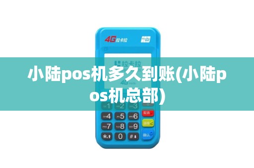 小陆pos机多久到账(小陆pos机总部)