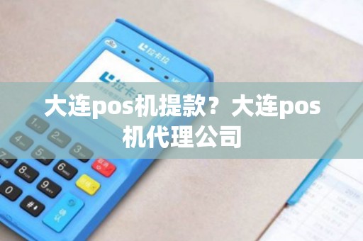 大连pos机提款？大连pos机代理公司