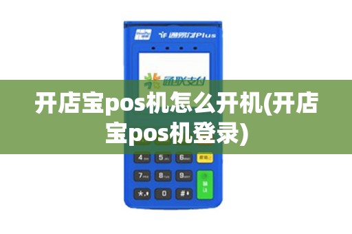 开店宝pos机怎么开机(开店宝pos机登录)