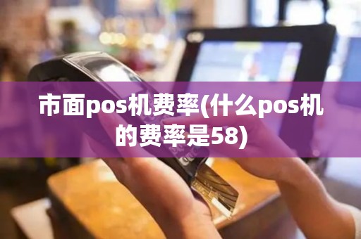 市面pos机费率(什么pos机的费率是58)