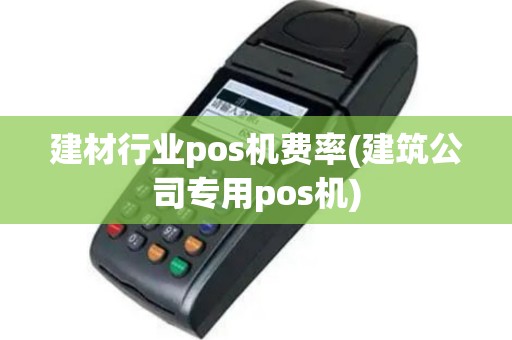 建材行业pos机费率(建筑公司专用pos机)