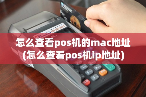 怎么查看pos机的mac地址(怎么查看pos机ip地址)