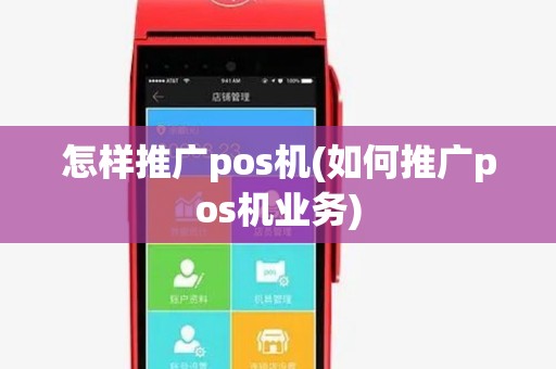 怎样推广pos机(如何推广pos机业务)