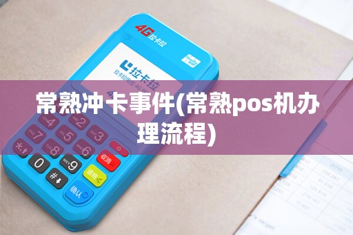 常熟冲卡事件(常熟pos机办理流程)