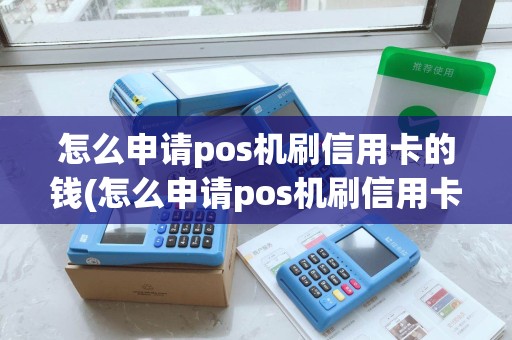 怎么申请pos机刷信用卡的钱(怎么申请pos机刷信用卡)