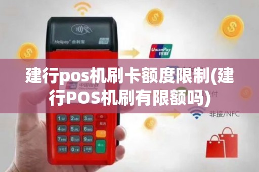 建行pos机刷卡额度限制(建行POS机刷有限额吗)