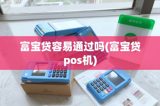 富宝贷容易通过吗(富宝贷pos机)