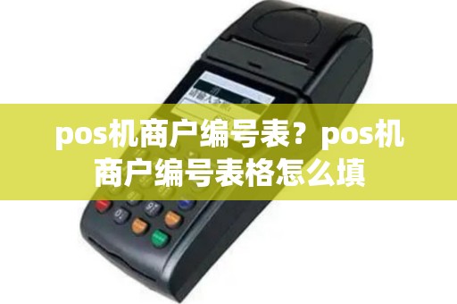 pos机商户编号表？pos机商户编号表格怎么填