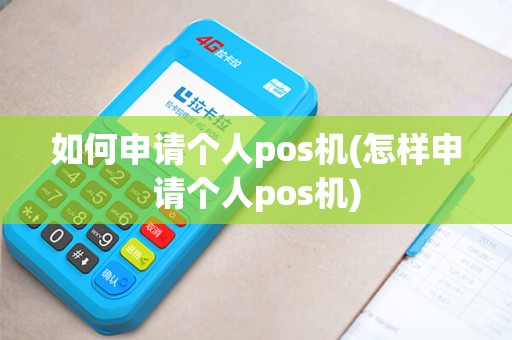 如何申请个人pos机(怎样申请个人pos机)