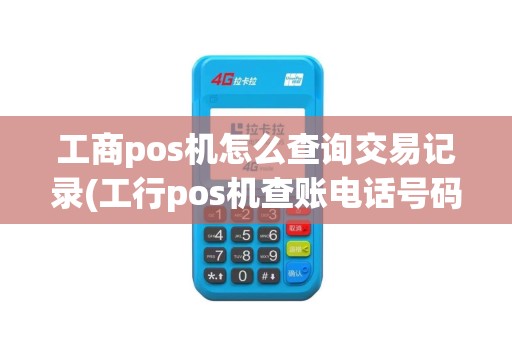 工商pos机怎么查询交易记录(工行pos机查账电话号码)