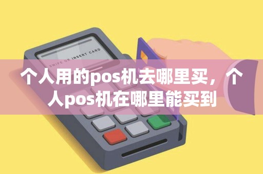个人用的pos机去哪里买，个人pos机在哪里能买到