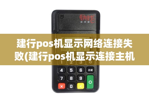 建行pos机显示网络连接失败(建行pos机显示连接主机失败)