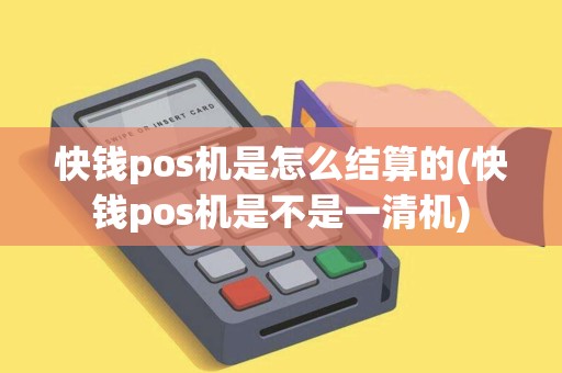 快钱pos机是怎么结算的(快钱pos机是不是一清机)