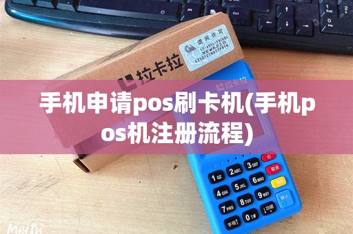 手机申请pos刷卡机(手机pos机注册流程)