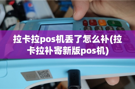 拉卡拉pos机丢了怎么补(拉卡拉补寄新版pos机)