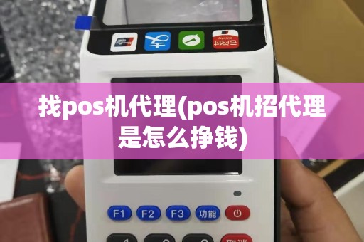 找pos机代理(pos机招代理是怎么挣钱)