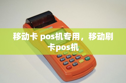 移动卡 pos机专用，移动刷卡pos机
