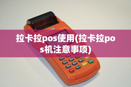 拉卡拉pos使用(拉卡拉pos机注意事项)