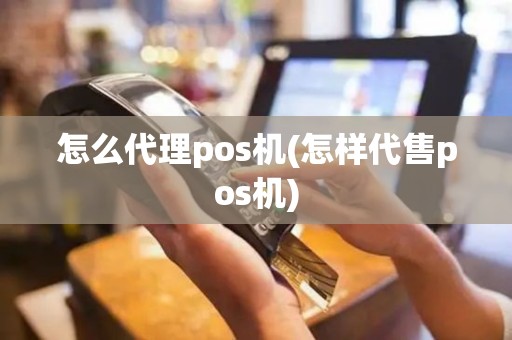 怎么代理pos机(怎样代售pos机)