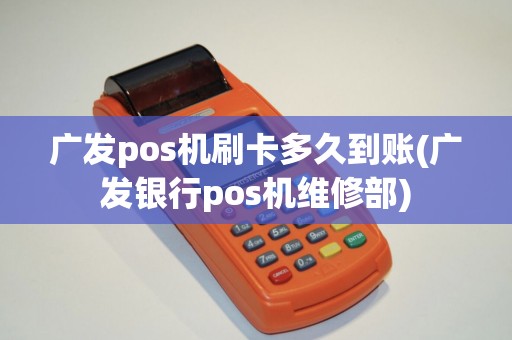 广发pos机刷卡多久到账(广发银行pos机维修部)
