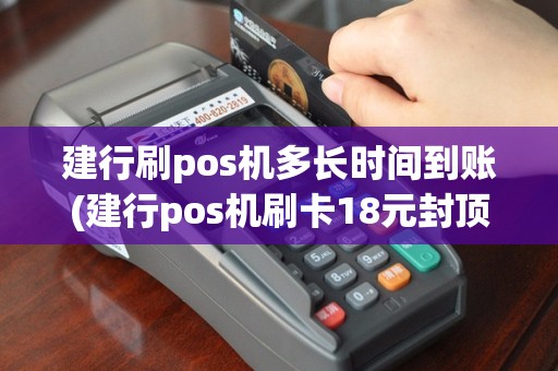 建行刷pos机多长时间到账(建行pos机刷卡18元封顶)