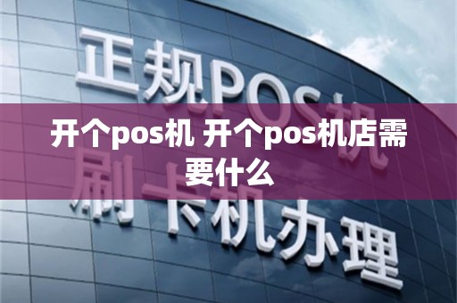 开个pos机 开个pos机店需要什么