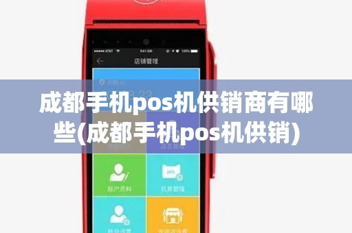 成都手机pos机供销商有哪些(成都手机pos机供销)