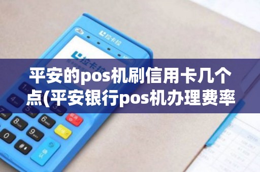 平安的pos机刷信用卡几个点(平安银行pos机办理费率)