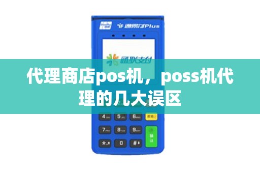 代理商店pos机，poss机代理的几大误区