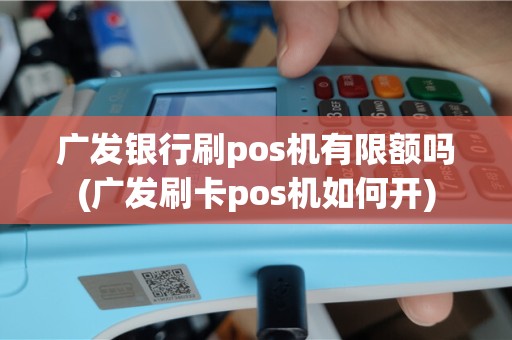 广发银行刷pos机有限额吗(广发刷卡pos机如何开)