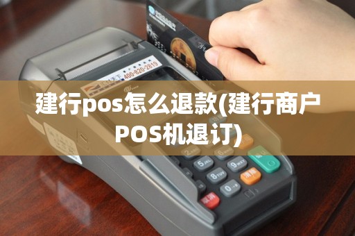 建行pos怎么退款(建行商户POS机退订)
