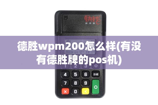 德胜wpm200怎么样(有没有德胜牌的pos机)