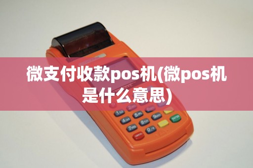 微支付收款pos机(微pos机是什么意思)